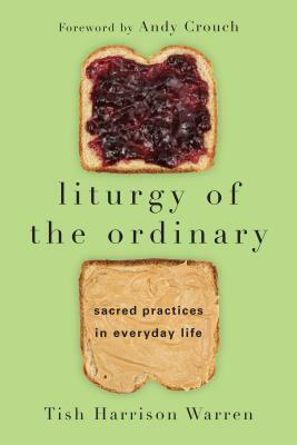 Liturgy of the Ordinary: Sacred Practices in Everyday Life by Tish Harrison Warren
