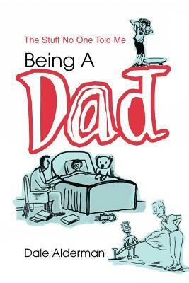 Being a Dad: The Stuff No One Told Me by Dale Alderman