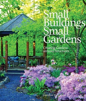Small Buildings, Small Gardens: Creating Gardens Around Structures by Gordon Hayward