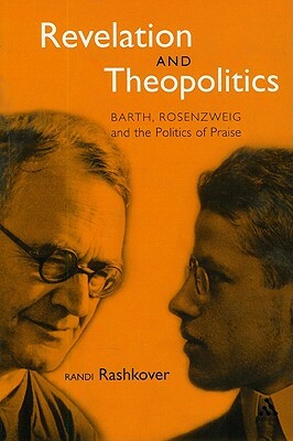 Revelation and Theopolitics: Barth, Rosenzweig and the Politics of Praise by Randi Rashkover