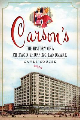Carson's: The History of a Chicago Shopping Landmark by Gayle Soucek