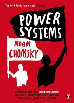 Power Systems: Conversations with David Barsamian on Global Democratic Uprisings and the New Challenges to U.S. Empire by David Barsamian, Noam Chomsky
