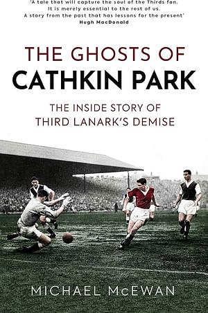 The Ghosts of Caithkin Park: Inside Third Lanark's Extraordinary Final Season by Michael McEwan