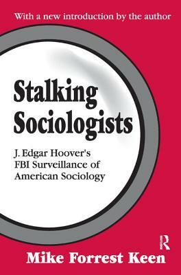 Stalking Sociologists: J. Edgar Hoover's FBI Surveillance of American Sociology by Renee C. Fox, Mike Forrest Keen