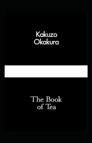 The Book of Tea Annotated and Unabridged by Kakuzō Okakura, Kakuzō Okakura