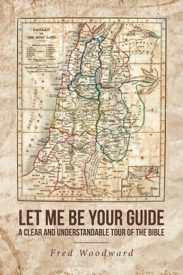 Let Me Be Your Guide: A Clear and Understandable Tour of the Bible by Fred Woodward