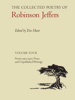 The Collected Poetry of Robinson Jeffers: Volume Four: Poetry 1903-1920, Prose, and Unpublished Writings by Robinson Jeffers
