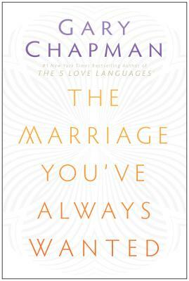 The Marriage You've Always Wanted by Gary Chapman