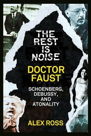 The Rest Is Noise Series: Doctor Faust: Schoenberg, Debussy, and Atonality by Alex Ross