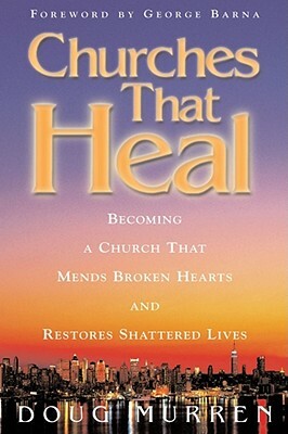 Churches That Heal: Becoming a Chruch That Mends Broken Hearts and Restores Shattered Lives by Doug Murren