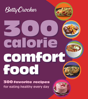 Betty Crocker 300 Calorie Comfort Food: 300 Favorite Recipes for Eating Healthy Every Day by Betty Crocker