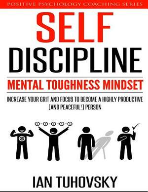 Self-Discipline: Mental Toughness Mindset: Increase Your Grit and Focus to Become a Highly Productive (and Peaceful!) Person by Ian Tuhovsky
