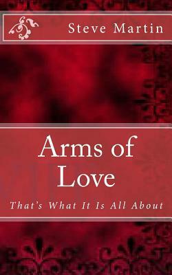 Arms of Love: That's What It Is All About by Steve Martin