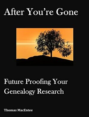 After You're Gone: Future Proofing Your Genealogy Research by Thomas MacEntee