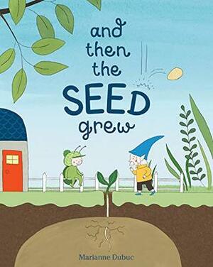 And Then the Seed Grew by Marianne Dubuc