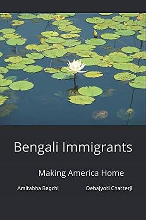 Bengali Immigrants: Making America Home by Debajyoti Chatterji, Amitabha Bagchi