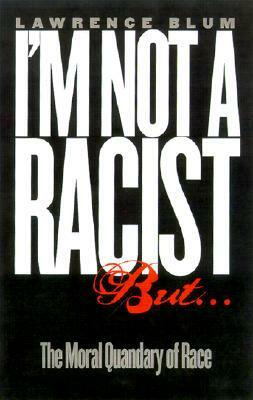 I'm Not a Racist, But...: The Moral Quandry of Race by Lawrence Blum