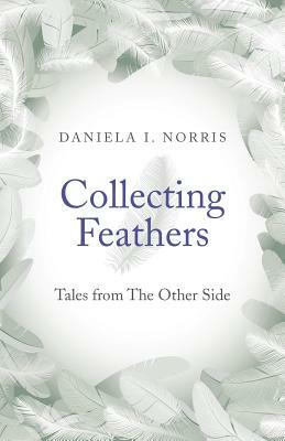 Collecting Feathers: Tales from the Other Side by Daniela I. Norris
