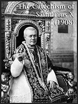 Catholic Catechism of Saint Pius X (1908) by Pope Pius X