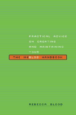 The Weblog Handbook: Practical Advice On Creating And Maintaining Your Blog by Rebecca Blood