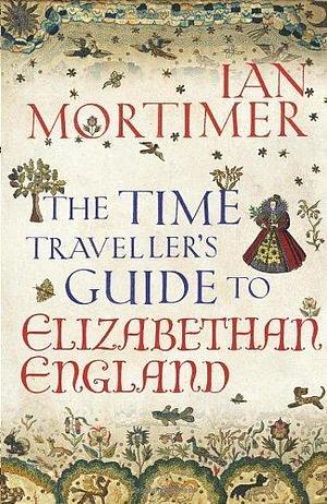 The Time Traveller's Guide to Elizabethan England by Ian Mortimer