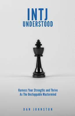 INTJ Understood: Harness your Strengths and Thrive as the Unstoppable Mastermind INTJ by Dan Johnston