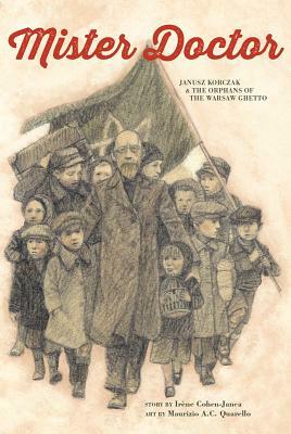 Mister Doctor: Janusz Korczak and the Orphans of the Warsaw Ghetto by Irène Cohen-Janca