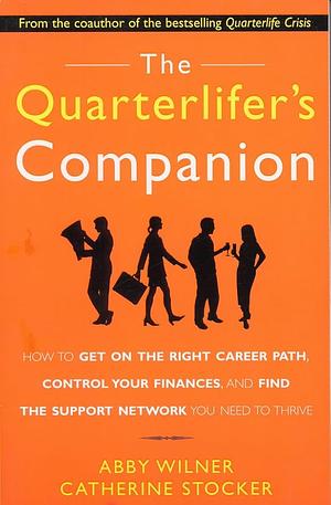 The Quarterlifer's Companion: How to Get on the Right Career Path, Control Your Finances, and Find the Support Network You Need to Thrive: How to Get on the Right Career Path, Control Your Finances, and Find the Support Network You Need to by Abby Wilner, Catherine Stocker