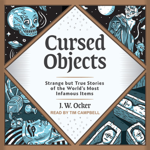 Cursed Objects: Strange But True Stories of the World's Most Infamous Items by J.W. Ocker