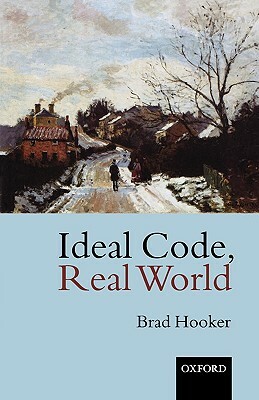 Ideal Code, Real World a Rule-Consequentialist Theory of Morality by Brad Hooker