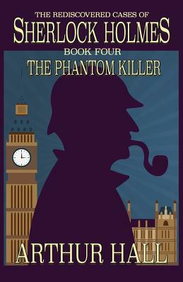 The Phantom Killer: The Rediscovered Cases Of Sherlock Holmes Book 4 by Arthur Hall