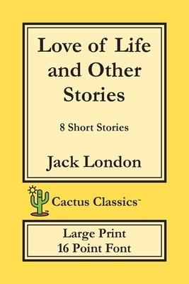 Love of Life and Other Stories (Cactus Classics Large Print): 8 Short Stories; 16 Point Font; Large Text; Large Type by Marc Cactus, Jack London