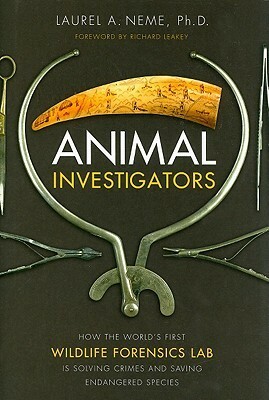 Animal Investigators: How the World's First Wildlife Forensics Lab Is Solving Crimes and Saving Endangered Species by Laurel Neme, Richard E. Leakey, Laurel A. Neme