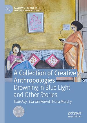 A Collection of Creative Anthropologies: Drowning in Blue Light and Other Stories by Fiona Murphy, Eva van Roekel