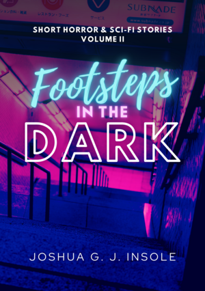 Footsteps in the Dark: Short Horror & Sci-Fi Stories Volume II by Joshua G. J. Insole