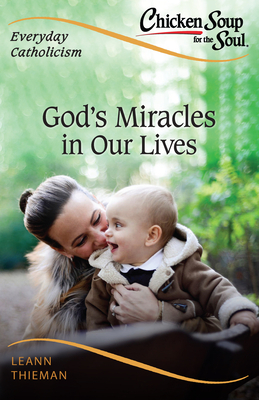 Chicken Soup for the Soul, Everyday Catholicism: God's Miracles in Our Lives by Leann Thieman