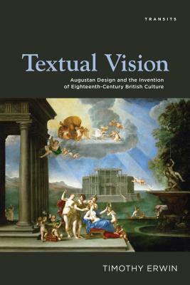 Textual Vision: Augustan Design and the Invention of Eighteenth-Century British Culture by Timothy Erwin