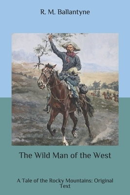 The Wild Man of the West: A Tale of the Rocky Mountains: Original Text by Robert Michael Ballantyne