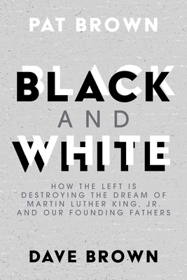 Black and White: How the Left Is Destroying the Dream of Martin Luther King, Jr. and Our Founding Fathers by Dave Brown, Pat Brown