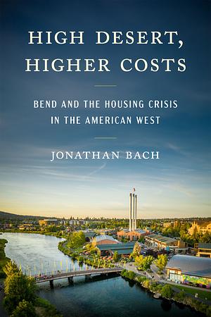 High Desert, Higher Costs: Bend and the Housing Crisis in the American West by Jonathan Bach