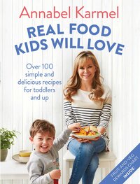 Real Food Kids Will Love: Over 100 simple and delicious recipes for toddlers and up by Annabel Karmel