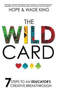 The Wild Card: 7 Steps to an Educator's Creative Breakthrough by Wade King, Hope King