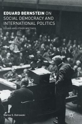 Eduard Bernstein on Social Democracy and International Politics: Essays and Other Writings by Eduard Bernstein
