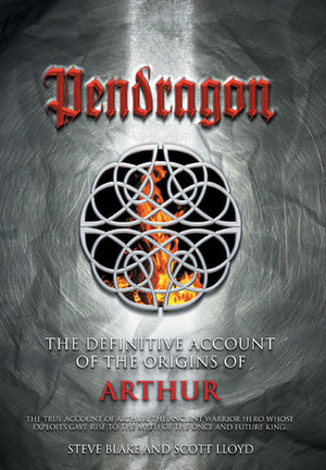 Pendragon: The Definitive Account of the Origins of Arthur by Scott Lloyd, Steve Blake