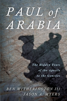 Paul of Arabia: The Hidden Years of the Apostle to the Gentiles by Jason a. Myers, Ben Witherington