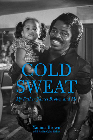 Cold Sweat: My Father James Brown and Me by Yamma Brown, Robin Gaby Fisher
