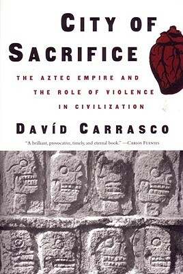 City of Sacrifice: The Aztec Empire and the Role of Violence in Civilization by David Carrasco