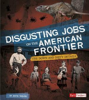 Disgusting Jobs on the American Frontier: The Down and Dirty Details by Anita Yasuda