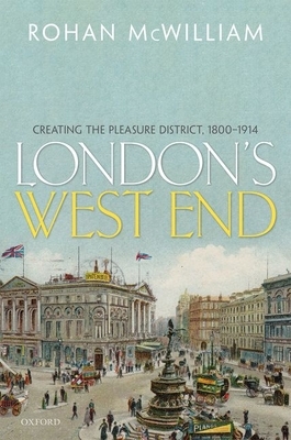 London's West End: Creating the Pleasure District, 1800-1914 by Rohan McWilliam