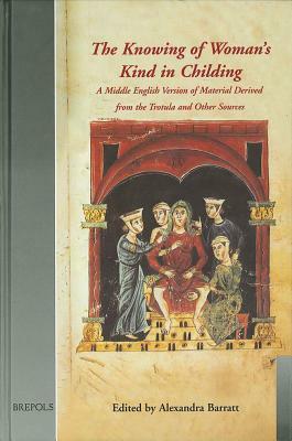 The Knowing of Woman's Kind in Childing: A Middle English Version of Material Derived from the Trotula and Other Sources by Alexandra Barratt